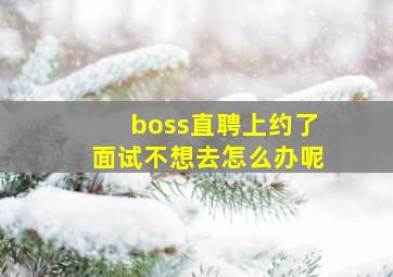 boss直聘上约了面试不想去怎么办呢