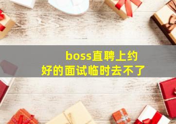 boss直聘上约好的面试临时去不了