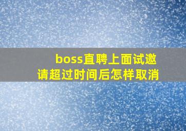 boss直聘上面试邀请超过时间后怎样取消