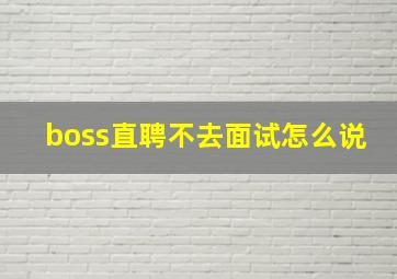 boss直聘不去面试怎么说