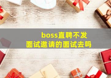 boss直聘不发面试邀请的面试去吗