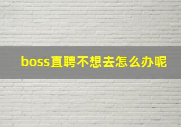 boss直聘不想去怎么办呢