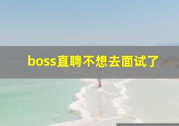 boss直聘不想去面试了