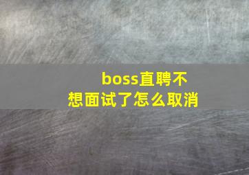 boss直聘不想面试了怎么取消