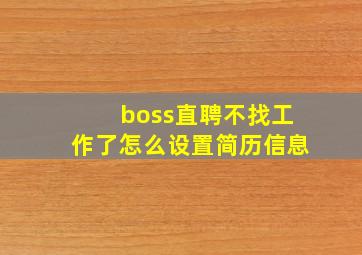 boss直聘不找工作了怎么设置简历信息