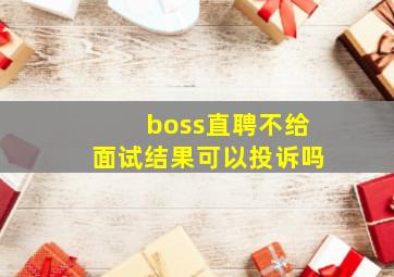 boss直聘不给面试结果可以投诉吗