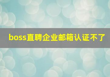 boss直聘企业邮箱认证不了