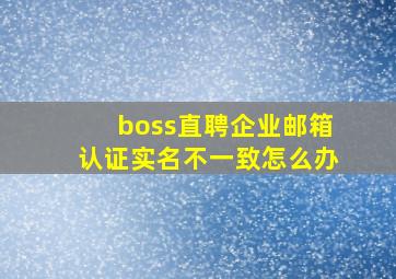 boss直聘企业邮箱认证实名不一致怎么办