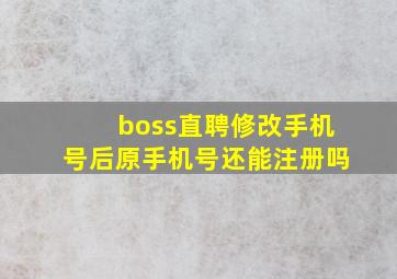 boss直聘修改手机号后原手机号还能注册吗