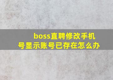 boss直聘修改手机号显示账号已存在怎么办