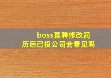 boss直聘修改简历后已投公司会看见吗