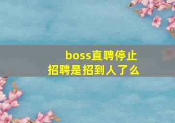 boss直聘停止招聘是招到人了么