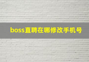 boss直聘在哪修改手机号