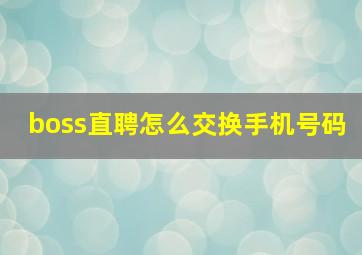 boss直聘怎么交换手机号码