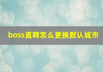 boss直聘怎么更换默认城市