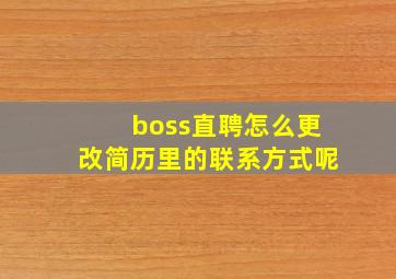 boss直聘怎么更改简历里的联系方式呢