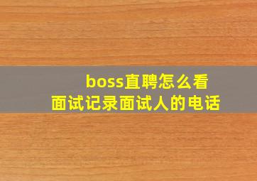 boss直聘怎么看面试记录面试人的电话