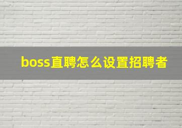 boss直聘怎么设置招聘者