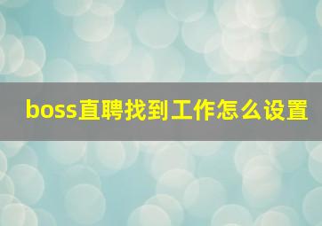 boss直聘找到工作怎么设置