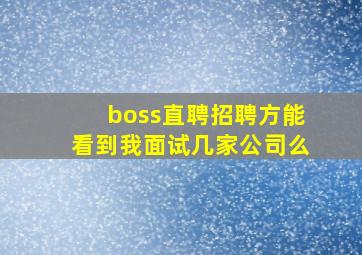 boss直聘招聘方能看到我面试几家公司么