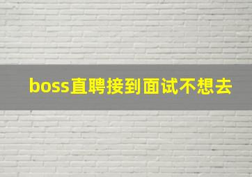 boss直聘接到面试不想去