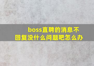 boss直聘的消息不回复没什么问题吧怎么办