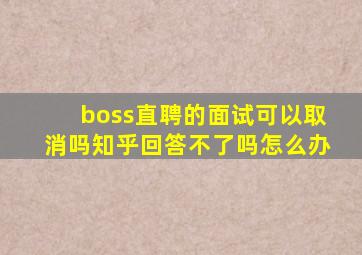 boss直聘的面试可以取消吗知乎回答不了吗怎么办