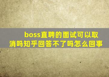 boss直聘的面试可以取消吗知乎回答不了吗怎么回事