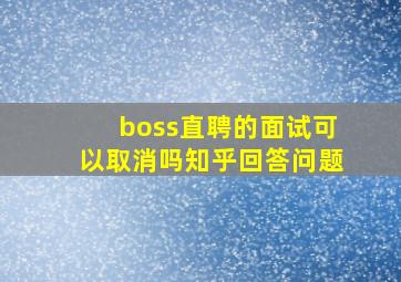 boss直聘的面试可以取消吗知乎回答问题