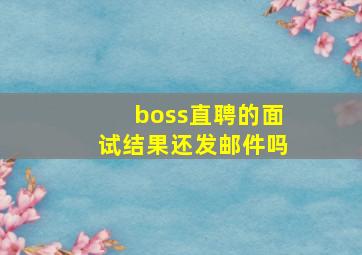 boss直聘的面试结果还发邮件吗