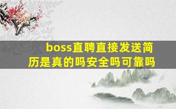 boss直聘直接发送简历是真的吗安全吗可靠吗