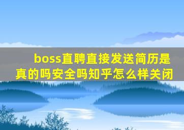 boss直聘直接发送简历是真的吗安全吗知乎怎么样关闭