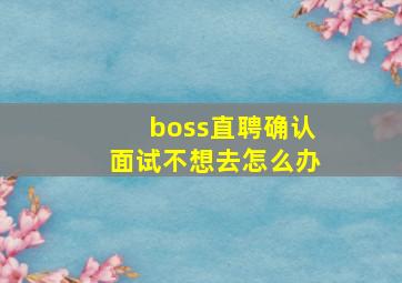 boss直聘确认面试不想去怎么办