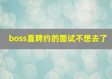 boss直聘约的面试不想去了