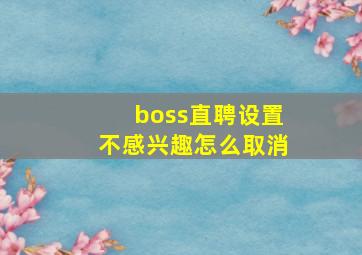 boss直聘设置不感兴趣怎么取消