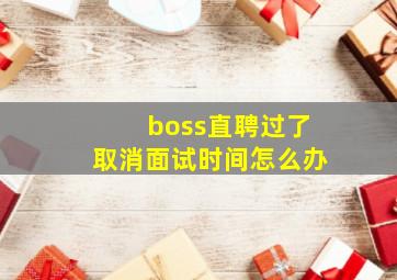 boss直聘过了取消面试时间怎么办