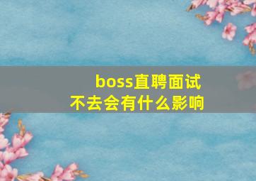 boss直聘面试不去会有什么影响