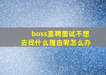 boss直聘面试不想去找什么理由呢怎么办