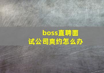 boss直聘面试公司爽约怎么办