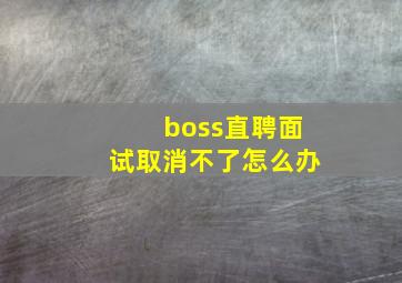 boss直聘面试取消不了怎么办