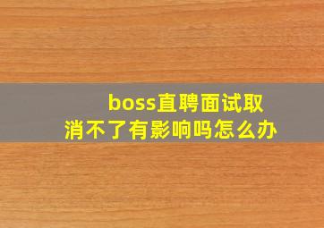 boss直聘面试取消不了有影响吗怎么办