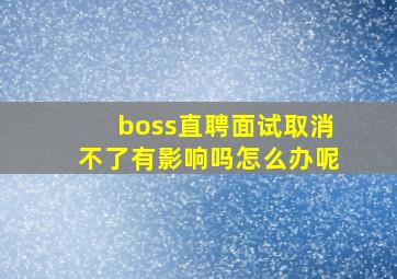 boss直聘面试取消不了有影响吗怎么办呢