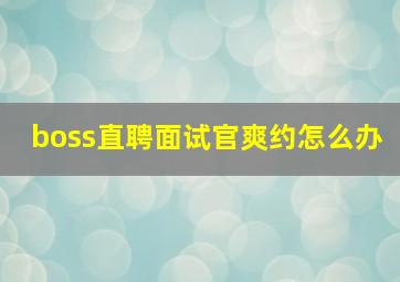 boss直聘面试官爽约怎么办