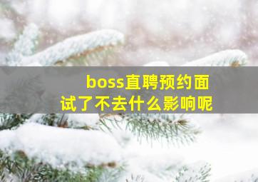 boss直聘预约面试了不去什么影响呢