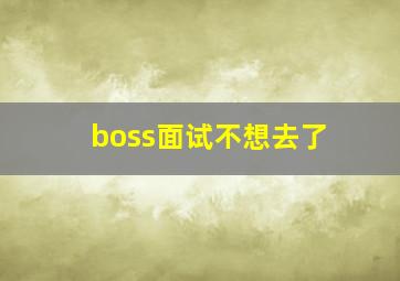 boss面试不想去了