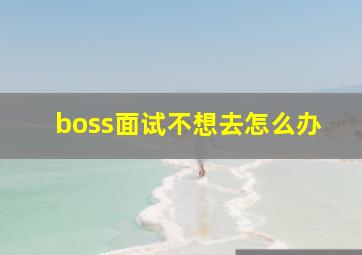 boss面试不想去怎么办