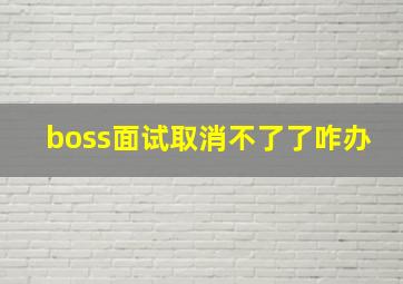 boss面试取消不了了咋办