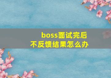 boss面试完后不反馈结果怎么办