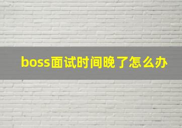 boss面试时间晚了怎么办