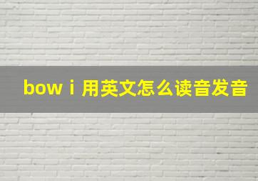 bowⅰ用英文怎么读音发音